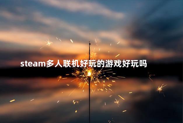 steam多人联机好玩的游戏好玩吗 Steam多人联机游戏